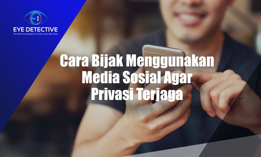 Cara Bijak Menggunakan Media Sosial Agar Privasi Terjaga
